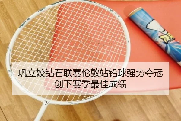 巩立姣钻石联赛伦敦站铅球强势夺冠 创下赛季最佳成绩
