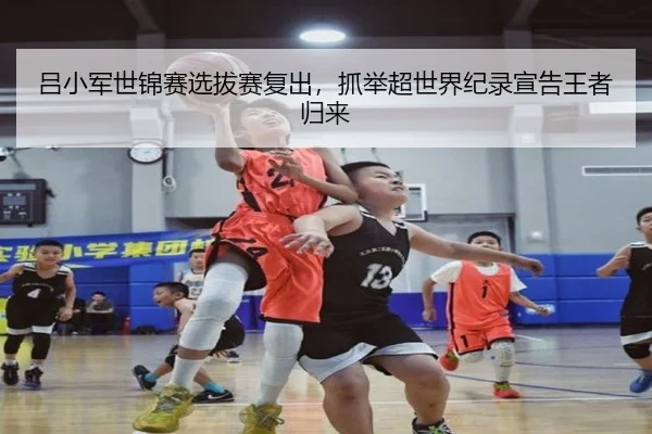 吕小军世锦赛选拔赛复出，抓举超世界纪录宣告王者归来